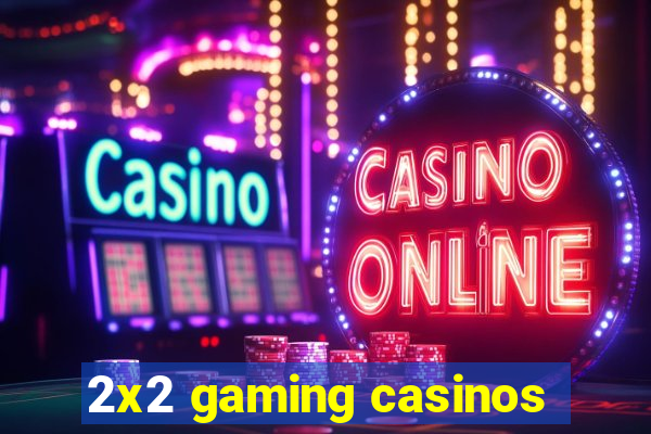 2x2 gaming casinos