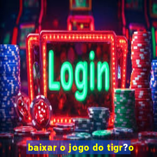 baixar o jogo do tigr?o