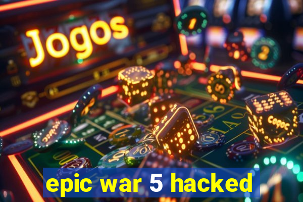 epic war 5 hacked