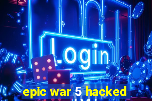 epic war 5 hacked