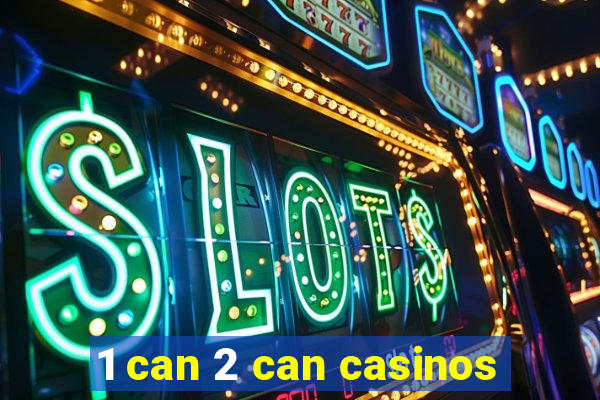 1 can 2 can casinos