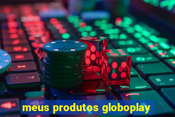 meus produtos globoplay