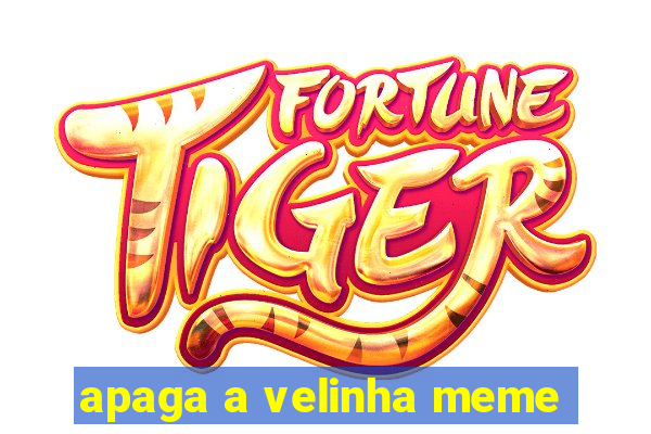 apaga a velinha meme