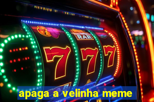 apaga a velinha meme