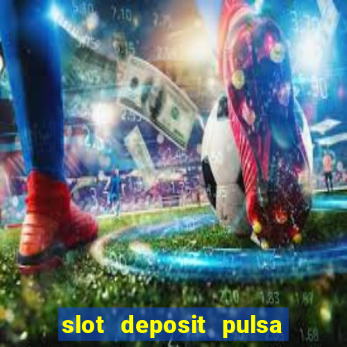 slot deposit pulsa tanpa potongan 2022