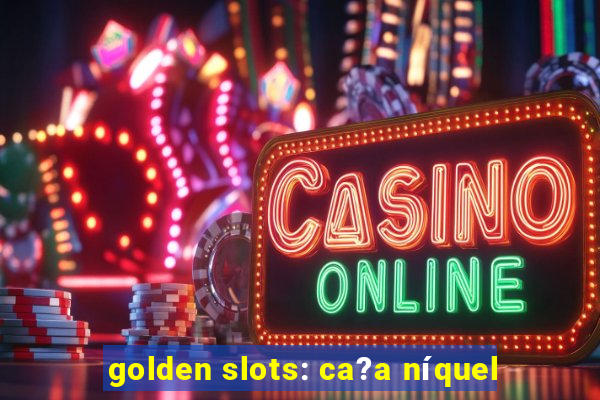 golden slots: ca?a níquel