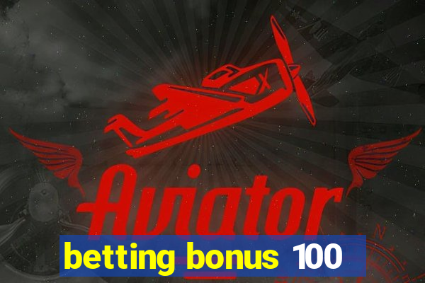 betting bonus 100