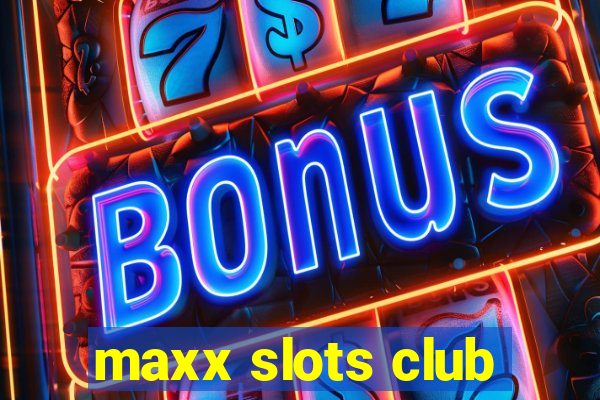 maxx slots club