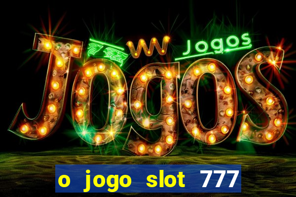 o jogo slot 777 win paga mesmo