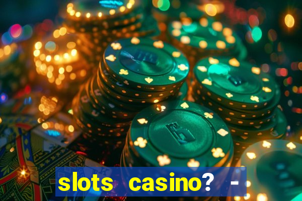 slots casino? - fortune king