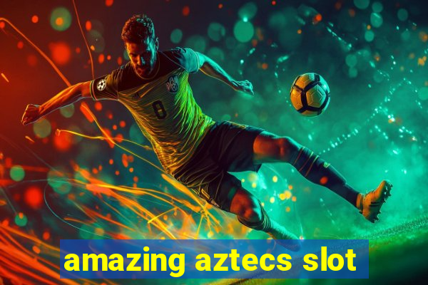 amazing aztecs slot