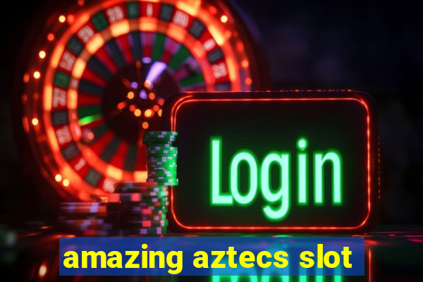 amazing aztecs slot