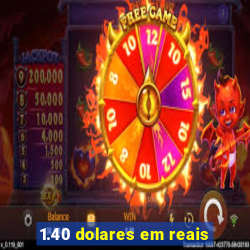 1.40 dolares em reais