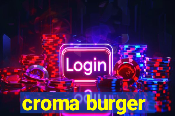 croma burger