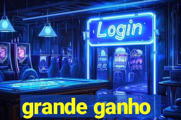 grande ganho