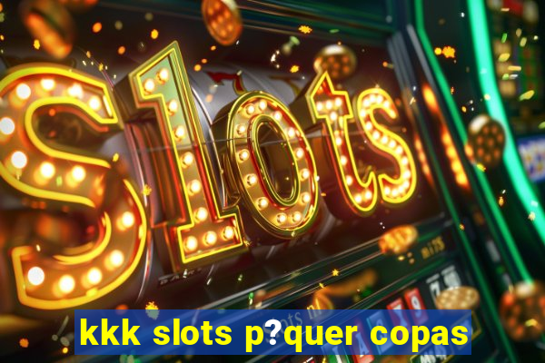 kkk slots p?quer copas