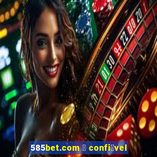 585bet.com 茅 confi谩vel