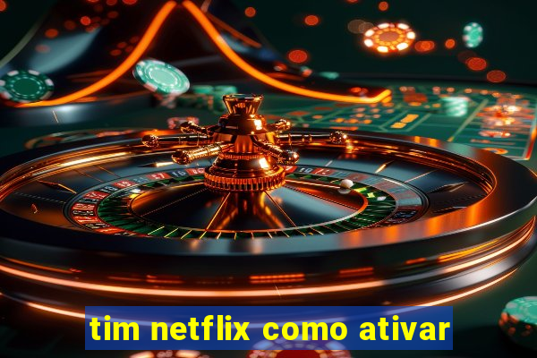 tim netflix como ativar