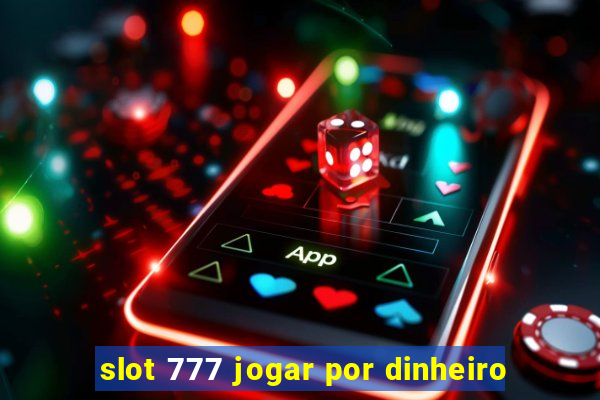 slot 777 jogar por dinheiro