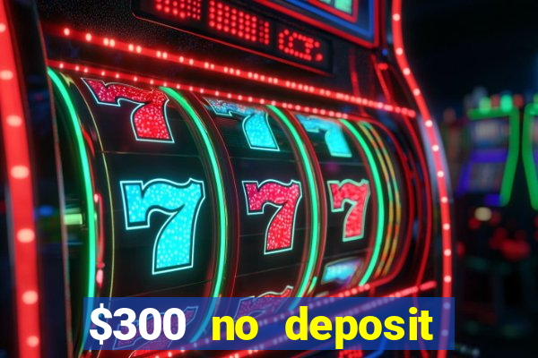 $300 no deposit casino bonus