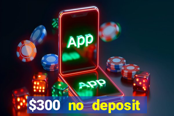 $300 no deposit casino bonus