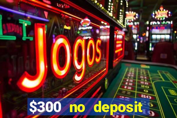 $300 no deposit casino bonus