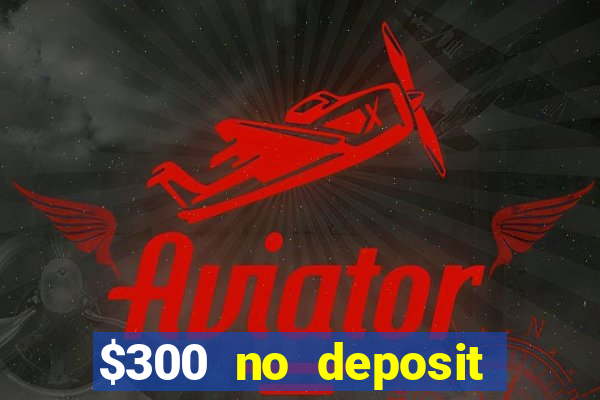 $300 no deposit casino bonus