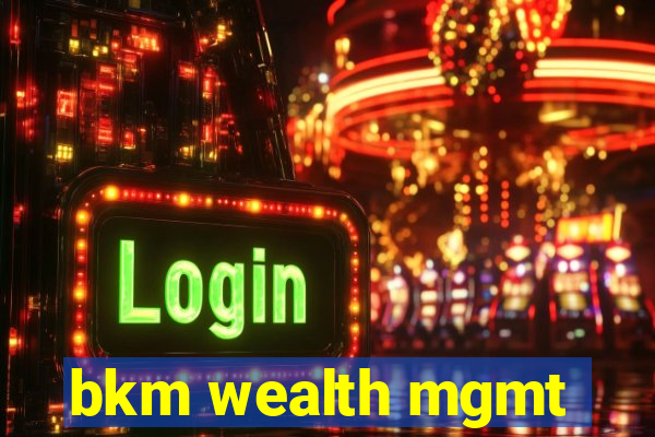 bkm wealth mgmt