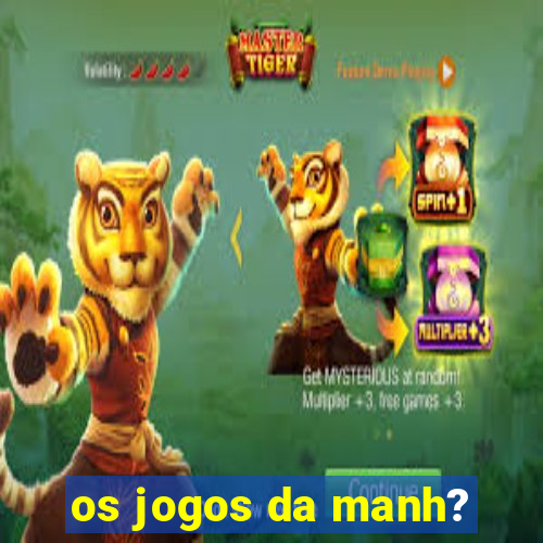 os jogos da manh?