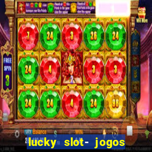 lucky slot- jogos de cassino