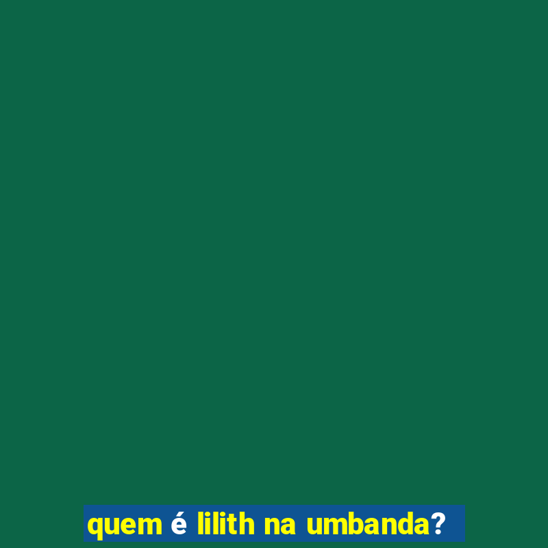 quem é lilith na umbanda?