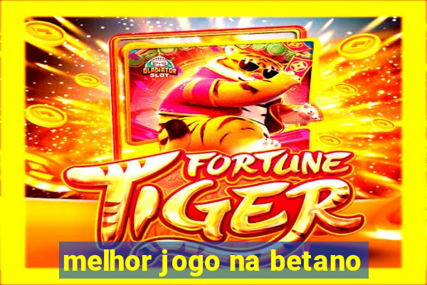 melhor jogo na betano