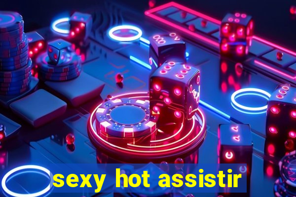 sexy hot assistir