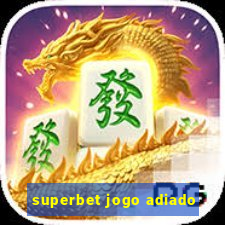 superbet jogo adiado