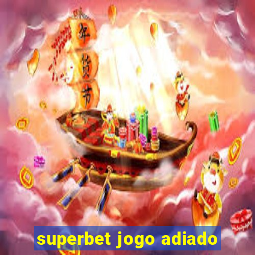 superbet jogo adiado