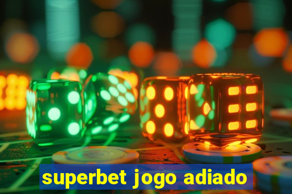 superbet jogo adiado