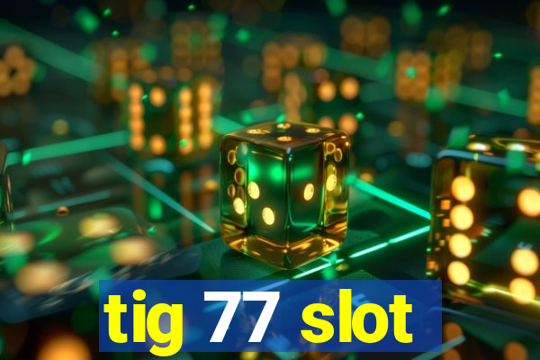 tig 77 slot