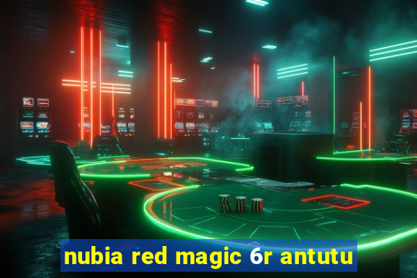 nubia red magic 6r antutu