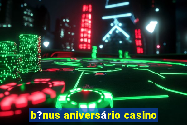 b?nus aniversário casino