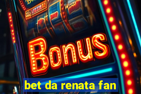 bet da renata fan