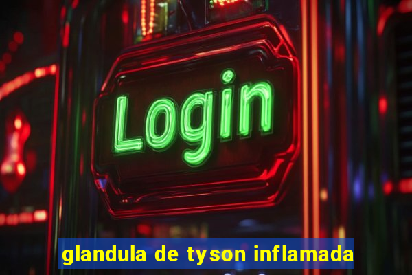 glandula de tyson inflamada