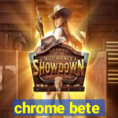 chrome bete