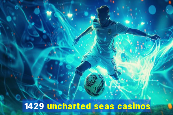 1429 uncharted seas casinos