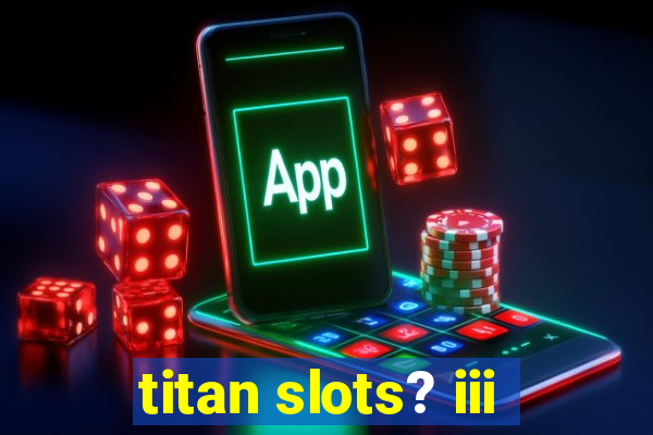 titan slots? iii