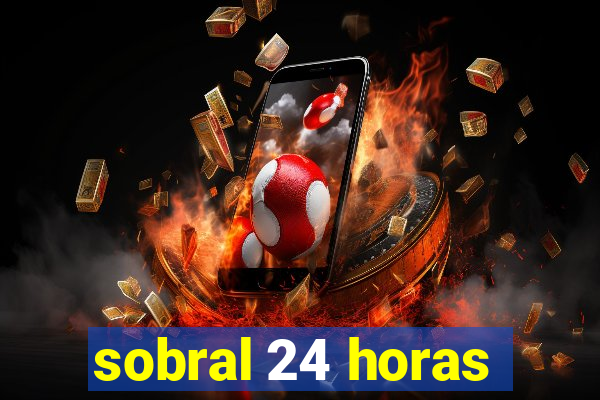 sobral 24 horas