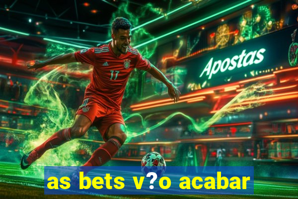 as bets v?o acabar