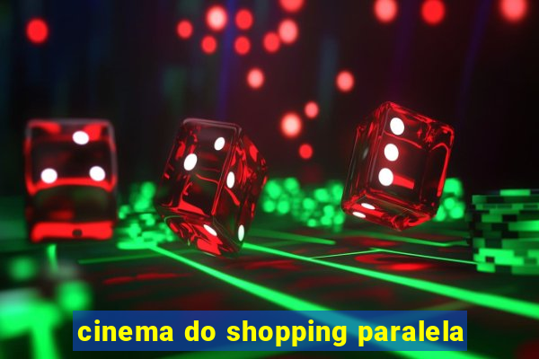 cinema do shopping paralela