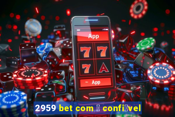 2959 bet com 茅 confi谩vel