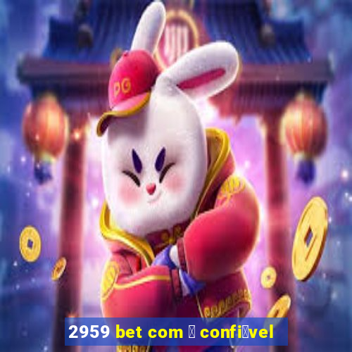 2959 bet com 茅 confi谩vel