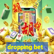 dropping bet